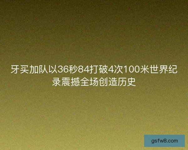 牙买加队以36秒84打破4次100米世界纪录震撼全场创造历史