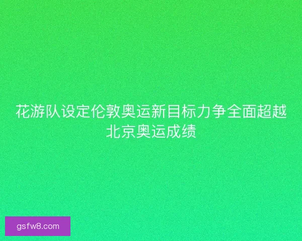 花游队设定伦敦奥运新目标力争全面超越北京奥运成绩