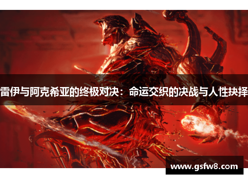 雷伊与阿克希亚的终极对决：命运交织的决战与人性抉择