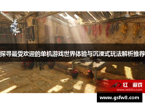 探寻最受欢迎的单机游戏世界体验与沉浸式玩法解析推荐