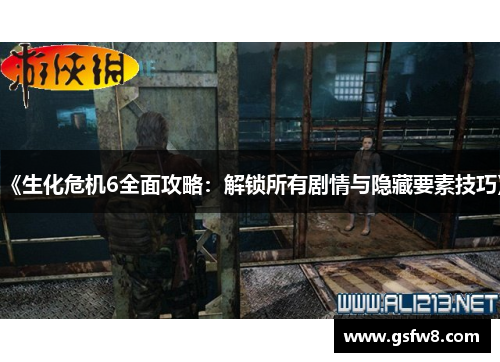 《生化危机6全面攻略：解锁所有剧情与隐藏要素技巧》