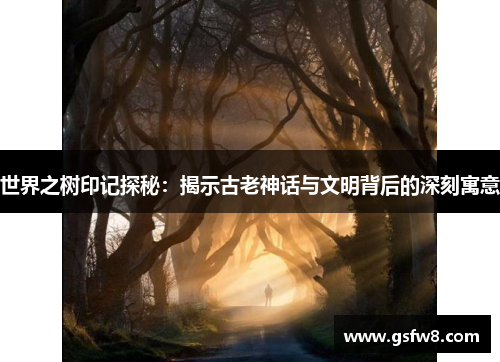 世界之树印记探秘：揭示古老神话与文明背后的深刻寓意