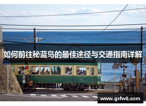 如何前往秘蓝岛的最佳途径与交通指南详解